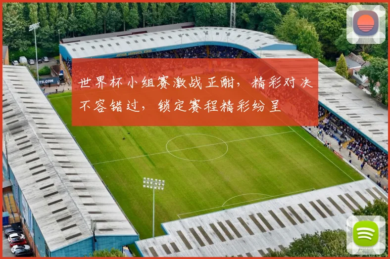 世界杯小组赛激战正酣，精彩对决不容错过，锁定赛程精彩纷呈