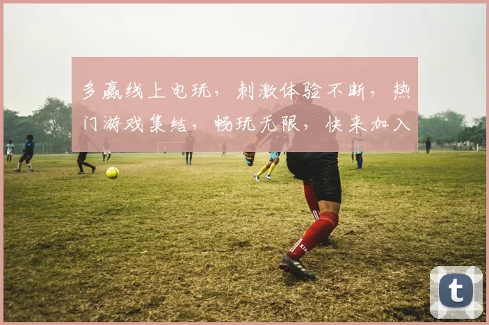 多赢线上电玩，刺激体验不断，热门游戏集结，畅玩无限，快来加入