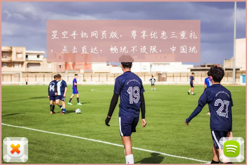 星空手机网页版，尊享优惠三重礼，点击直达，畅玩不设限，中国玩家必看
