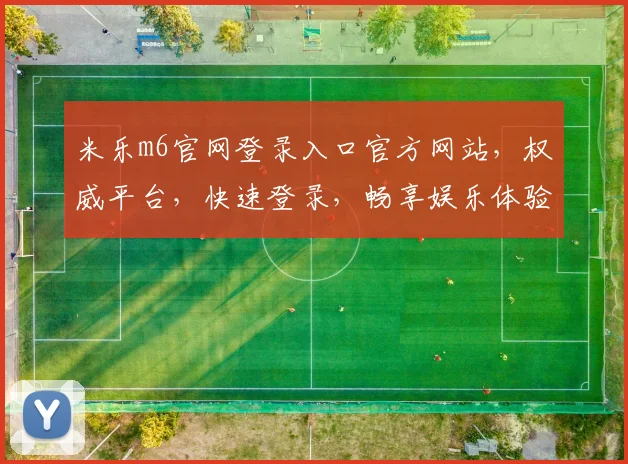 米乐m6官网登录入口官方网站，权威平台，快速登录，畅享娱乐体验，安全可靠，不容错过，一站式服务