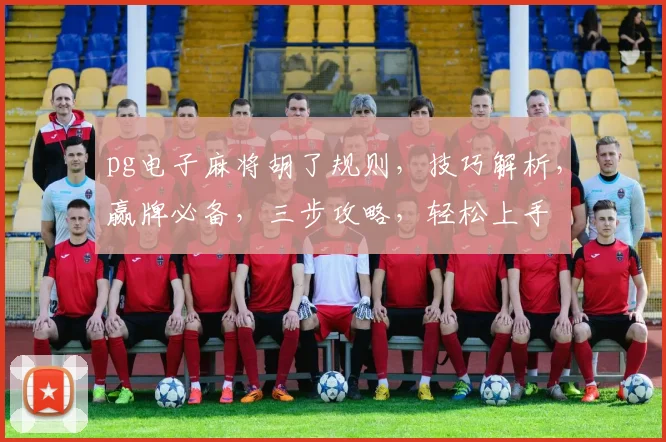 pg电子麻将胡了规则，技巧解析，赢牌必备，三步攻略，轻松上手